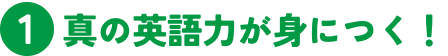 1 真の英語力が身につく！