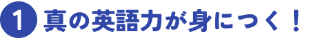 1 真の英語力が身につく！
