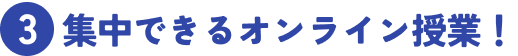 3 集中できるオンライン授業！